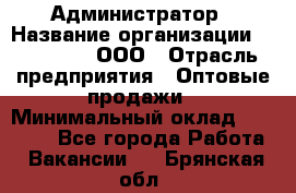 Администратор › Название организации ­ OptGrant, ООО › Отрасль предприятия ­ Оптовые продажи › Минимальный оклад ­ 23 000 - Все города Работа » Вакансии   . Брянская обл.